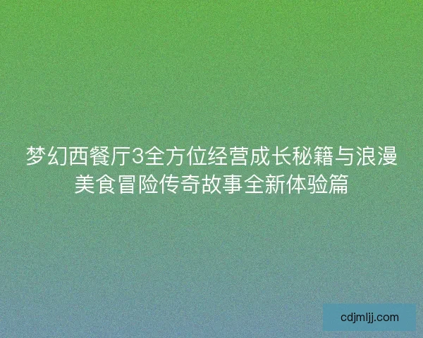 梦幻西餐厅3全方位经营成长秘籍与浪漫美食冒险传奇故事全新体验篇